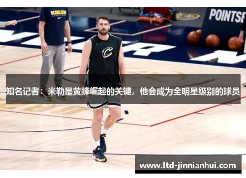 知名记者：米勒是黄蜂崛起的关键，他会成为全明星级别的球员